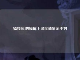 掉线宏,触摸屏上温度值显示不对