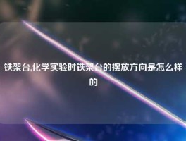 铁架台,化学实验时铁架台的摆放方向是怎么样的