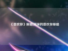 《喜欢你》原唱,深深的喜欢你原唱
