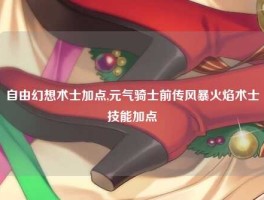 自由幻想术士加点,元气骑士前传风暴火焰术士技能加点
