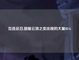 互选征召,国服云顶之奕出现的大量BUG