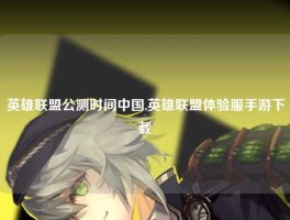 英雄联盟公测时间中国,英雄联盟体验服手游下载