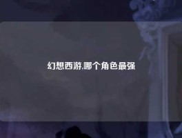 幻想西游,哪个角色最强