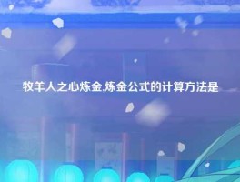 牧羊人之心炼金,炼金公式的计算方法是