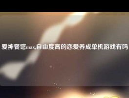 爱神餐馆max,自由度高的恋爱养成单机游戏有吗