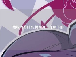 葡组词有什么,糖组词二年级下册