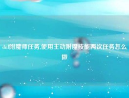 dnf附魔师任务,使用主动附魔技能两次任务怎么做