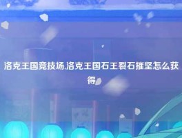 洛克王国竞技场,洛克王国石王裂石摧坚怎么获得
