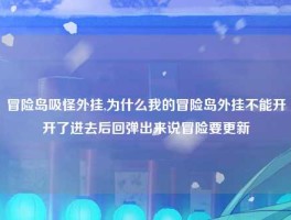 冒险岛吸怪外挂,为什么我的冒险岛外挂不能开开了进去后回弹出来说冒险要更新