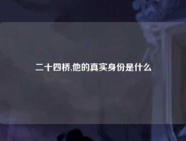 二十四桥,他的真实身份是什么