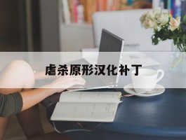 包含虐杀原形汉化补丁的词条