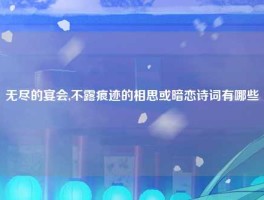 无尽的宴会,不露痕迹的相思或暗恋诗词有哪些