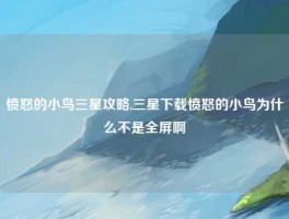 愤怒的小鸟三星攻略,三星下载愤怒的小鸟为什么不是全屏啊