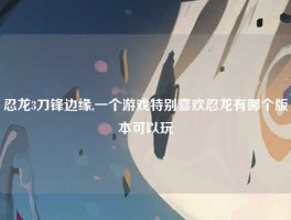 忍龙3刀锋边缘,一个游戏特别喜欢忍龙有哪个版本可以玩