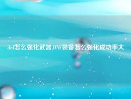 dnf怎么强化武器,DNF装备怎么强化成功率大