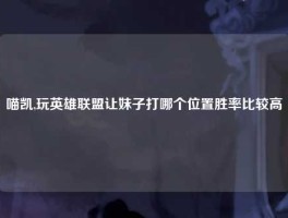 喵凯,玩英雄联盟让妹子打哪个位置胜率比较高