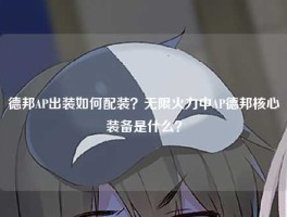 德邦AP出装如何配装？无限火力中AP德邦核心装备是什么？