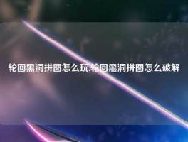 轮回黑洞拼图怎么玩,轮回黑洞拼图怎么破解