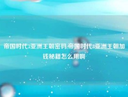 帝国时代3亚洲王朝密码,帝国时代3亚洲王朝加钱秘籍怎么用啊