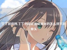 丁丁游戏网,丁丁历险记游戏潜水的怎么找不到骨头