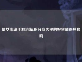 倩女幽魂手游沧海,积分商店里的好货值得兑换吗