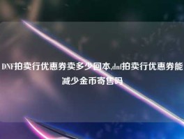 DNF拍卖行优惠券卖多少回本,dnf拍卖行优惠券能减少金币寄售吗