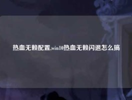 热血无赖配置,win10热血无赖闪退怎么搞