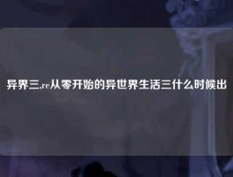 异界三,re从零开始的异世界生活三什么时候出