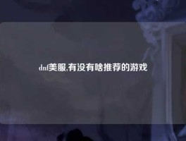 dnf美服,有没有啥推荐的游戏