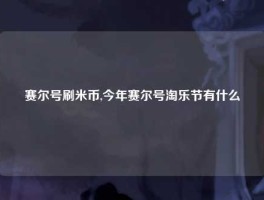 赛尔号刷米币,今年赛尔号淘乐节有什么