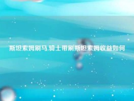 斯坦索姆刷马,骑士带刷斯坦索姆收益如何