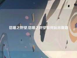 信喵之野望,信喵之野望如何玩出新意