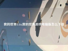 我的世界1.4.6,我的世界游戏电脑版怎么下载