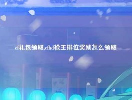 cf礼包领取,cfhd枪王排位奖励怎么领取