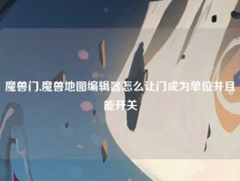 魔兽门,魔兽地图编辑器怎么让门成为单位并且能开关