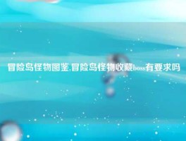 冒险岛怪物图鉴,冒险岛怪物收藏boss有要求吗
