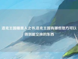 洛克王国睡美人之书,洛克王国有哪些地方可以得到能交换的东西