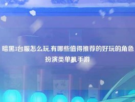 暗黑3台服怎么玩,有哪些值得推荐的好玩的角色扮演类单机手游