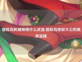 冒险岛机械师用什么武器,冒险岛地狱大公的具体流程