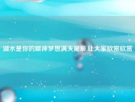 湖水是你的眼神梦想满天星辰,让大家欣赏欣赏