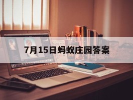 7月15日蚂蚁庄园答案- 7月15日蚂蚁庄园答案是什么?