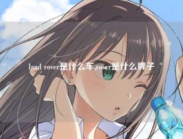 land rover是什么车,rover是什么牌子
