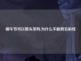 端午节可以剪头发吗,为什么不能剪五彩线