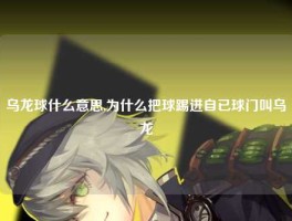 乌龙球什么意思,为什么把球踢进自已球门叫乌龙