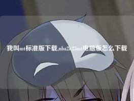 我叫mt标准版下载,nba2k23mt电脑版怎么下载