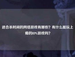 适合杀时间的网络游戏有哪些？有什么能玩上瘾的RPG游戏吗？