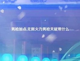 男枪加点,无限火力男枪天赋带什么
