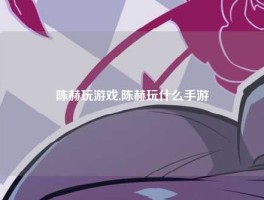 陈赫玩游戏,陈赫玩什么手游