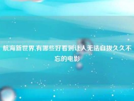 航海新世界,有哪些好看到让人无法自拔久久不忘的电影