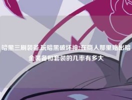 暗黑三刷装备,玩暗黑破坏神2在商人那里赌出暗金装备和套装的几率有多大